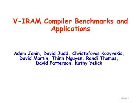 Slide 1 V-IRAM Compiler Benchmarks and Applications Adam Janin, David Judd, Christoforos Kozyrakis, David Martin, Thinh Nguyen, Randi Thomas, David Patterson,