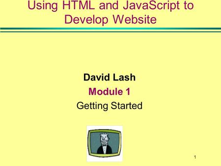 1 Using HTML and JavaScript to Develop Website David Lash Module 1 Getting Started.