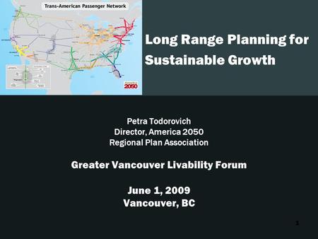 1 Long Range Planning for Sustainable Growth Petra Todorovich Director, America 2050 Regional Plan Association Greater Vancouver Livability Forum June.