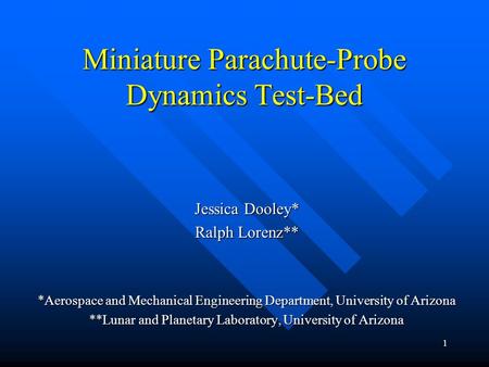 1 Miniature Parachute-Probe Dynamics Test-Bed Jessica Dooley* Ralph Lorenz** *Aerospace and Mechanical Engineering Department, University of Arizona **Lunar.