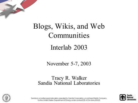 Blogs, Wikis, and Web Communities Interlab 2003 November 5-7, 2003 Tracy R. Walker Sandia National Laboratories Sandia is a multiprogram laboratory operated.