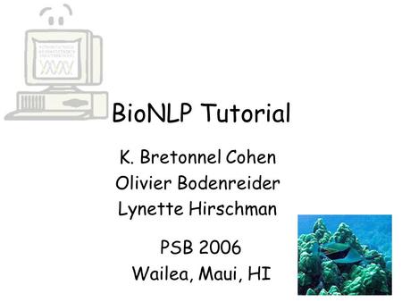 BioNLP Tutorial PSB 2006 Wailea, Maui, HI K. Bretonnel Cohen Olivier Bodenreider Lynette Hirschman.