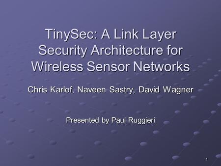 1 TinySec: A Link Layer Security Architecture for Wireless Sensor Networks Chris Karlof, Naveen Sastry, David Wagner Presented by Paul Ruggieri.