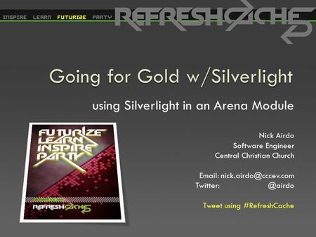 Using Silverlight in an Arena Module Nick Airdo Software Engineer Central Christian Church   Tweet using #RefreshCache.