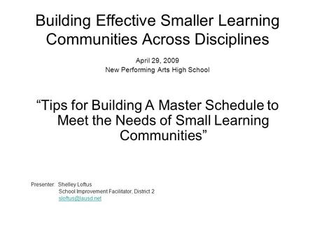 Building Effective Smaller Learning Communities Across Disciplines April 29, 2009 New Performing Arts High School “Tips for Building A Master Schedule.