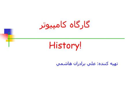 تهيه كننده : علي برادران هاشمي گارگاه کامپیوتر History!