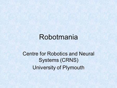 Robotmania Centre for Robotics and Neural Systems (CRNS) University of Plymouth.