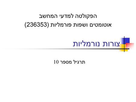 צורות נורמליות הפקולטה למדעי המחשב אוטומטים ושפות פורמליות ( 236353) תרגיל מספר 10.