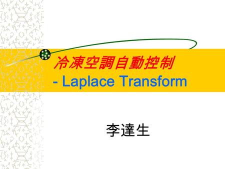 冷凍空調自動控制 - Laplace Transform 李達生. Focusing here … 概論 自動控制理論發展 自控系統設計實例 Laplace Transform 冷凍空調自動控制 控制系統範例 控制元件作動原理 控制系統除錯 自動控制理論 系統穩定度分析 系統性能分析 PID Controller.