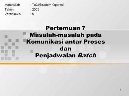 1 Pertemuan 7 Masalah-masalah pada Komunikasi antar Proses dan Penjadwalan Batch Matakuliah: T0316/sistem Operasi Tahun: 2005 Versi/Revisi: 5.