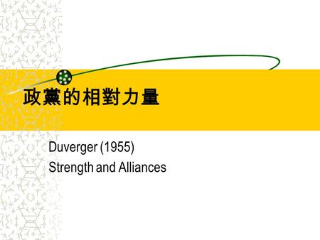 政黨的相對力量 Duverger (1955) Strength and Alliances. 2006/4/12 政黨與選舉 2 Duverger 的研究重點 解釋政黨的相對勢力 探討政黨勢力變動的過程.