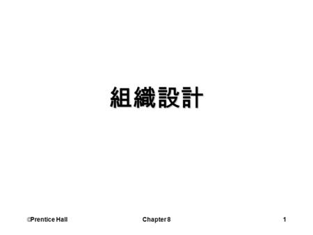  Prentice Hall Chapter 81 組織設計.  Prentice Hall Chapter 82 學習目標 了解組織結構的六項特徵 比較機械式與有機式的組織設計 解釋造成結構差異的四項權變性變數 解釋環境的不確定性如何影響組織結構.