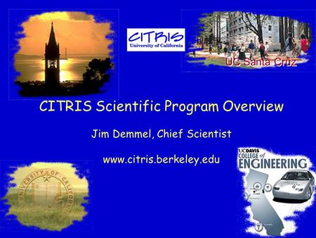 CITRIS Scientific Program Overview Jim Demmel, Chief Scientist www.citris.berkeley.edu UC Santa Cruz.