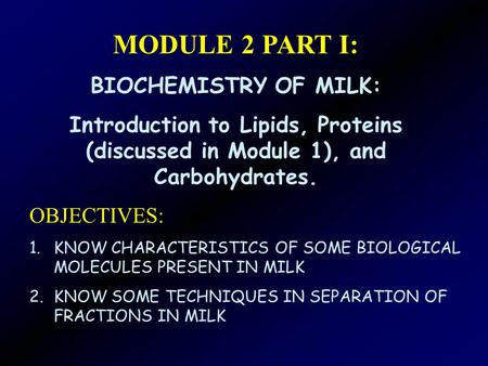 MODULE 2 PART I: BIOCHEMISTRY OF MILK: Introduction to Lipids, Proteins (discussed in Module 1), and Carbohydrates. OBJECTIVES: 1.KNOW CHARACTERISTICS.