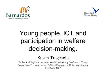 Young people, ICT and participation in welfare decision-making. Susan Tregeagle British Sociological Association Youth Study Group Conference ‘Young People,