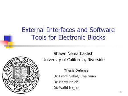 1 External Interfaces and Software Tools for Electronic Blocks Shawn Nematbakhsh University of California, Riverside Thesis Defense Dr. Frank Vahid, Chairman.