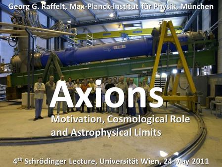 Georg Raffelt, MPI Physics, Munich 4 th Schrödinger Lecture, University Vienna, 24 May 2011 Axions Georg G. Raffelt, Max-Planck-Institut für Physik, München.