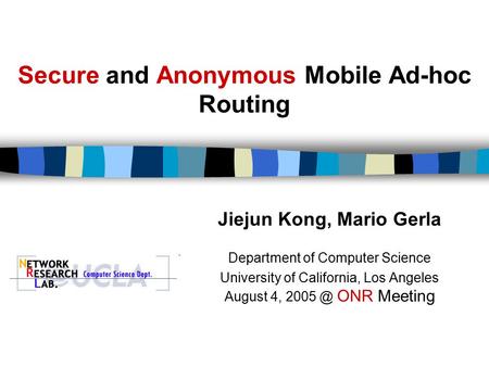 Secure and Anonymous Mobile Ad-hoc Routing Jiejun Kong, Mario Gerla Department of Computer Science University of California, Los Angeles August 4, 2005.