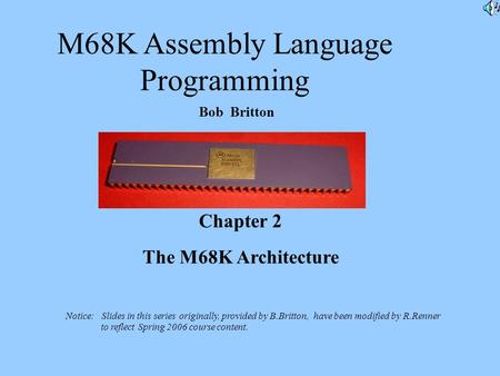 M68K Assembly Language Programming Bob Britton Chapter 2 The M68K Architecture Notice: Slides in this series originally, provided by B.Britton, have been.