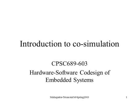 Mahapatra-TexasA&M-Spring20031 Introduction to co-simulation CPSC689-603 Hardware-Software Codesign of Embedded Systems.