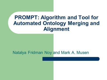 PROMPT: Algorithm and Tool for Automated Ontology Merging and Alignment Natalya Fridman Noy and Mark A. Musen.