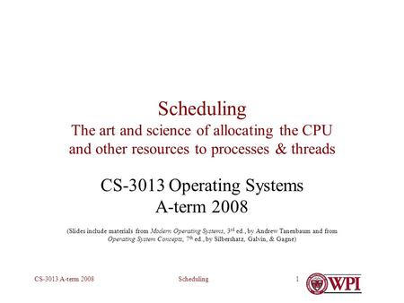 SchedulingCS-3013 A-term 20081 Scheduling The art and science of allocating the CPU and other resources to processes & threads CS-3013 Operating Systems.