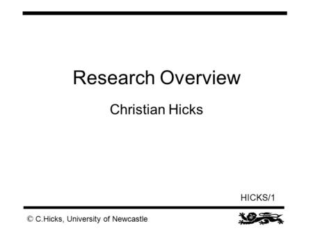 © C.Hicks, University of Newcastle HICKS/1 Research Overview Christian Hicks.