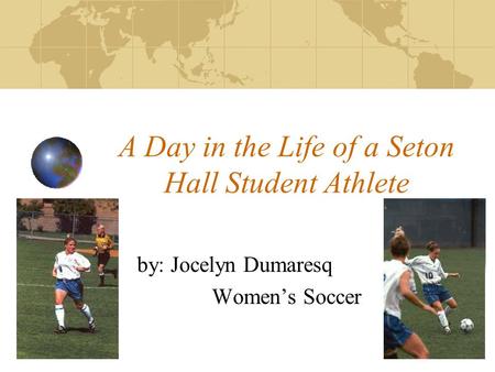 A Day in the Life of a Seton Hall Student Athlete by: Jocelyn Dumaresq Women’s Soccer.