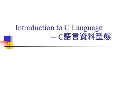 Introduction to C Language ─ C 語言資料型態. 大綱 常數與變數 整數資料型態與變數宣告 浮點數資料型態與變數宣告 字元資料型態與變數宣告 資料的大小 Homework.