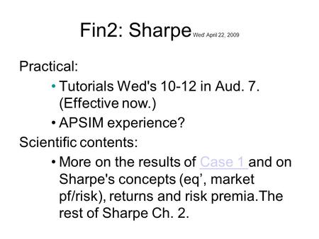 Fin2: Sharpe Wed' April 22, 2009 Practical: Tutorials Wed's 10-12 in Aud. 7. (Effective now.) APSIM experience? Scientific contents: More on the results.