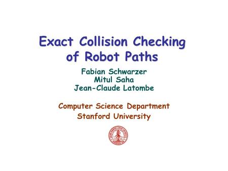 Exact Collision Checking of Robot Paths Fabian Schwarzer Mitul Saha Jean-Claude Latombe Computer Science Department Stanford University.