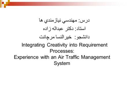 درس: مهندسي نيازمندي ها استاد: دكتر عبداله زاده دانشجو: خيرالنسا مرچانت Integrating Creativity into Requirement Processes: Experience with an Air Traffic.