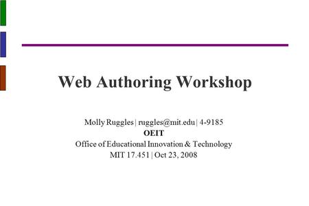 Web Authoring Workshop Molly Ruggles | | 4-9185 OEIT Office of Educational Innovation & Technology MIT 17.451 | Oct 23, 2008.