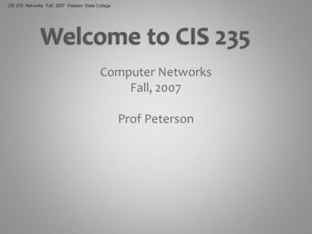 CIS 235: Networks Fall, 2007 Western State College Computer Networks Fall, 2007 Prof Peterson.