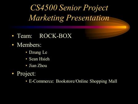 CS4500 Senior Project Marketing Presentation Team:ROCK-BOX Members: Dzung Le Sean Hsieh Jian Zhou Project: E-Commerce: Bookstore/Online Shopping Mall.