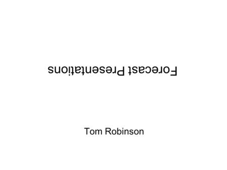 Forecast Presentations Tom Robinson. Presenting Use a bright background and dark lettering Speak loudly (yell if necessary) Do not say “here”. Here is.