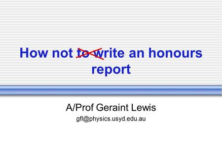 How not to write an honours report A/Prof Geraint Lewis