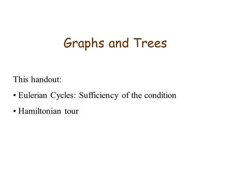 Graphs and Trees This handout: Eulerian Cycles: Sufficiency of the condition Hamiltonian tour.