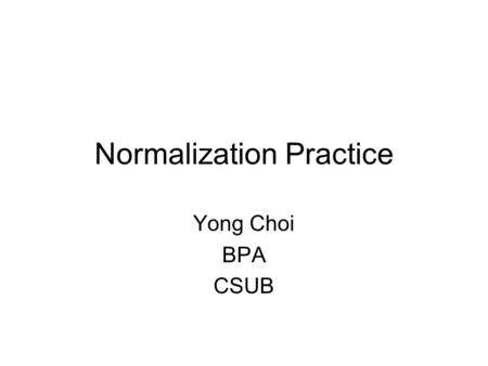 Normalization Practice Yong Choi BPA CSUB. 1NF Customer_IDNameAddressCompany Name 104Mr. Ray Suchecki 123 Pond Hill Road, Detroit, MI, 48161 CSUB 624Mr.