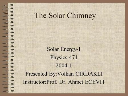 The Solar Chimney Solar Energy-1 Physics 471 2004-1 Presented By:Volkan CIRDAKLI Instructor:Prof. Dr. Ahmet ECEVIT.