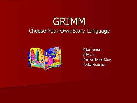 GRIMM Choose-Your-Own-Story Language Mike Lenner Billy Liu Mariya Nomanbhoy Becky Plummer.