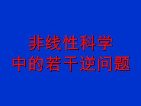 非线性科学 中的若干逆问题 非线性科学 中的若干逆问题 一、引论 : 一个逆问题的典范 —— 陈难先院士工作简介 二、 非线性科学中的逆问题 1. 逆强对称, 逆对称和逆可积梯 队 2. 从李代数到李群的逆问题 3. 求群不变解的逆问题 4. 分离变量法的逆问题.