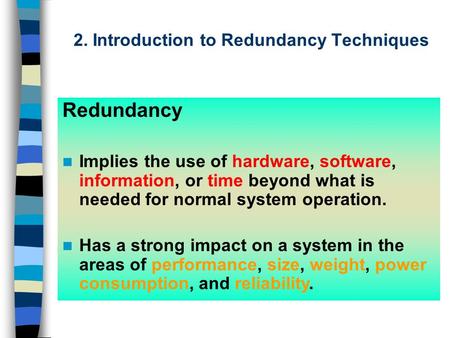 2. Introduction to Redundancy Techniques Redundancy Implies the use of hardware, software, information, or time beyond what is needed for normal system.