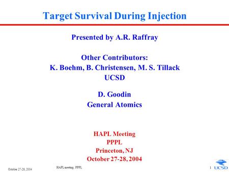 October 27-28, 2004 HAPL meeting, PPPL 1 Target Survival During Injection Presented by A.R. Raffray Other Contributors: K. Boehm, B. Christensen, M. S.