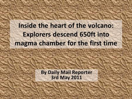 Inside the heart of the volcano: Explorers descend 650ft into magma chamber for the first time By Daily Mail Reporter 3rd May 2011.