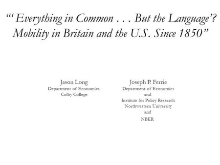 “‘ Everything in Common... But the Language’? Mobility in Britain and the U.S. Since 1850” Joseph P. Ferrie Department of Economics and Institute for Policy.