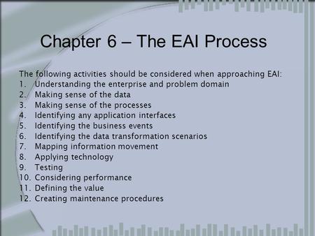 Chapter 6 – The EAI Process The following activities should be considered when approaching EAI: 1.Understanding the enterprise and problem domain 2.Making.