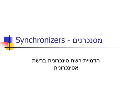 Synchronizers - מסנכרנים הדמיית רשת סינכרונית ברשת אסינכרונית.