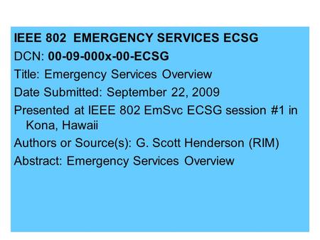 21-09-0071-00-00001 IEEE 802 EMERGENCY SERVICES ECSG DCN: 00-09-000x-00-ECSG Title: Emergency Services Overview Date Submitted: September 22, 2009 Presented.