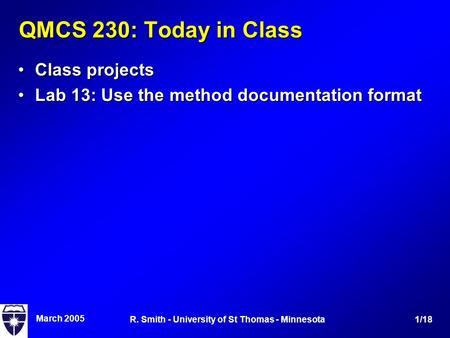 March 2005 1/18R. Smith - University of St Thomas - Minnesota QMCS 230: Today in Class Class projectsClass projects Lab 13: Use the method documentation.